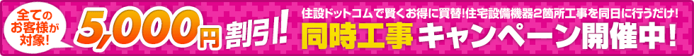 同時工事キャンペーン開催中!5000円割引!
