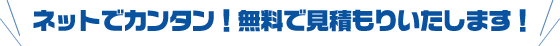 ネットでカンタン！無料で見積もりいたします！