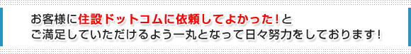 お客様に住設ドットコムに依頼してよかった!とご満足していただけるよう一丸となって日々努力をしております。