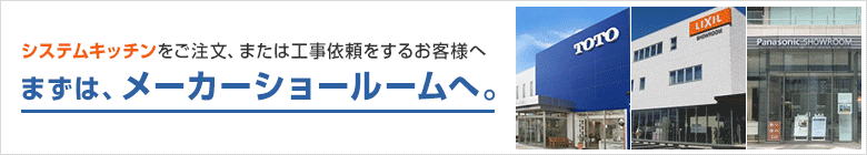 システムキッチンのご注文・工事依頼の場合は、まずはメーカーショールームへ