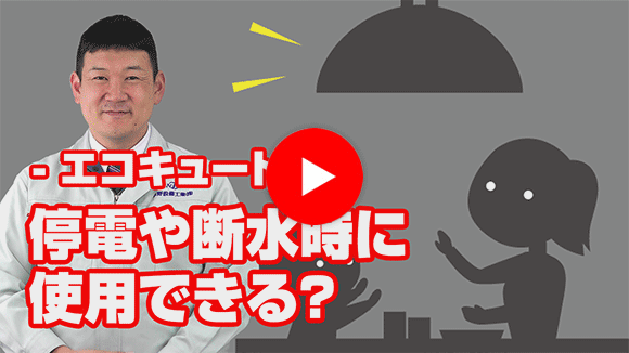 動画:停電時や断水時、エコキュートは使用できますか?