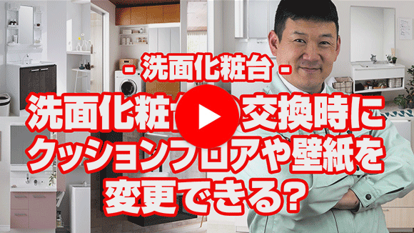 動画:洗面化粧台の交換時にクッションフロアや壁紙を一緒に交換する事は可能?