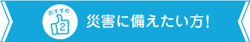 災害に備えたい方におすすめ!