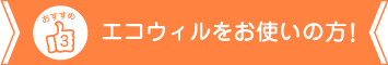 エコウィルをお使いの方におすすめ!
